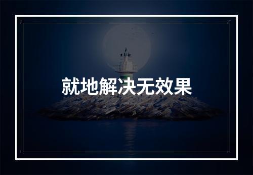 就地解决无效果