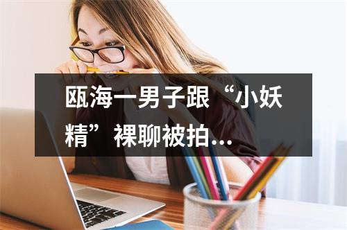 瓯海一男子跟“小妖精”裸聊被拍...