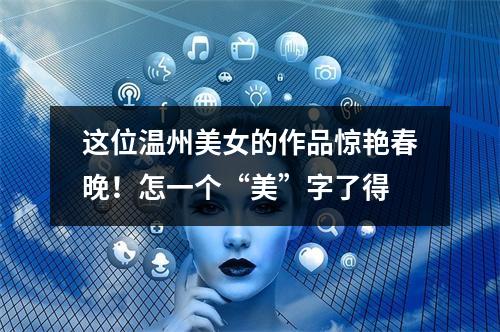 这位温州美女的作品惊艳春晚！怎一个“美”字了得