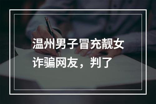 温州男子冒充靓女诈骗网友，判了