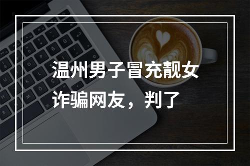 温州男子冒充靓女诈骗网友，判了