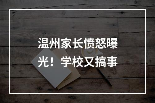 温州家长愤怒曝光！学校又搞事