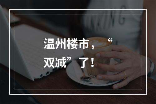 温州楼市，“双减”了！