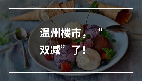 温州楼市，“双减”了！