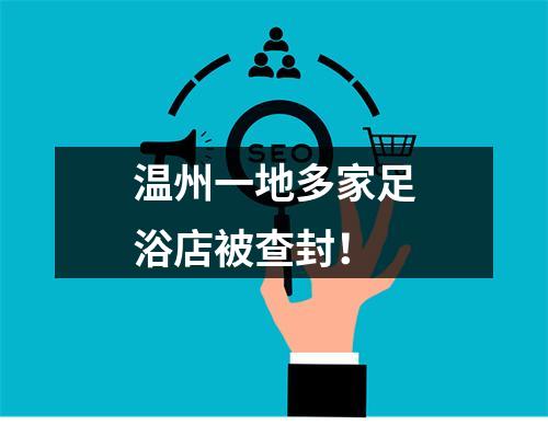 温州一地多家足浴店被查封！