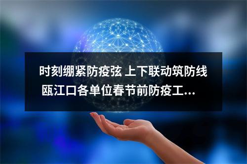 时刻绷紧防疫弦 上下联动筑防线 瓯江口各单位春节前防疫工作纪实