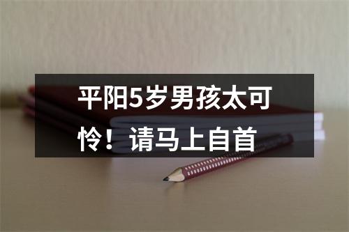 平阳5岁男孩太可怜！请马上自首
