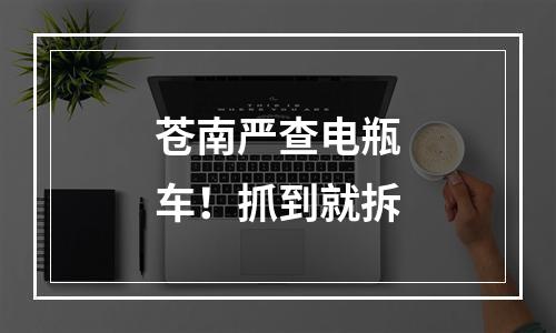 苍南严查电瓶车！抓到就拆