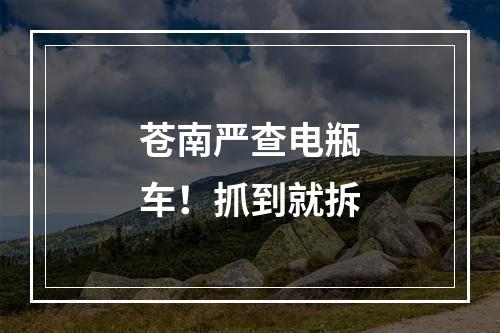 苍南严查电瓶车！抓到就拆
