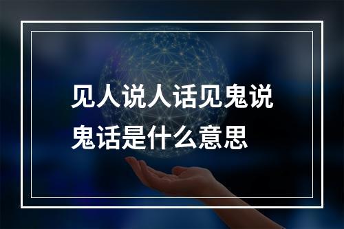见人说人话见鬼说鬼话是什么意思