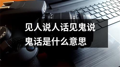 见人说人话见鬼说鬼话是什么意思