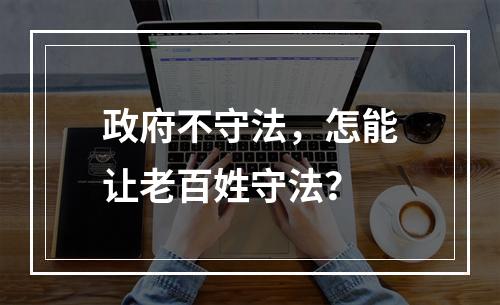 政府不守法，怎能让老百姓守法？