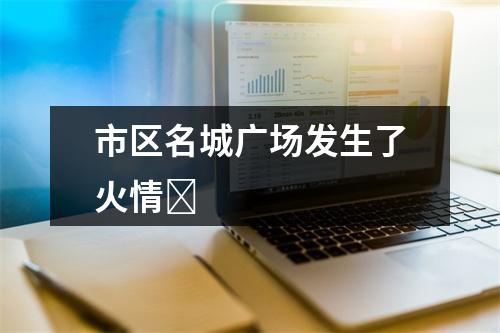 市区名城广场发生了火情​