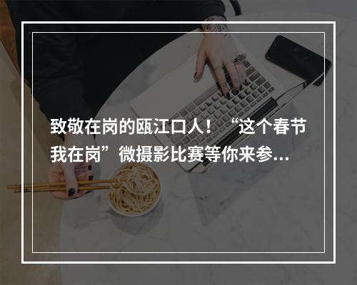 致敬在岗的瓯江口人！“这个春节我在岗”微摄影比赛等你来参与！