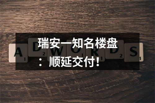 瑞安一知名楼盘：顺延交付！