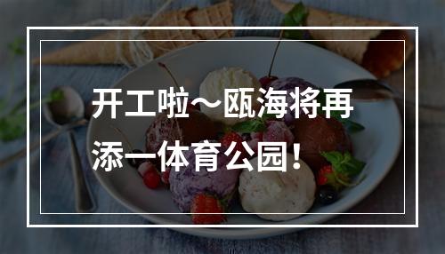 开工啦～瓯海将再添一体育公园！