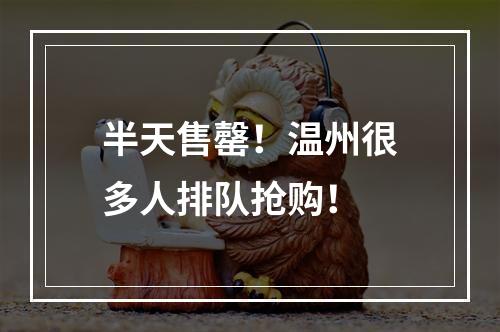 半天售罄！温州很多人排队抢购！