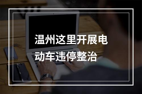 温州这里开展电动车违停整治