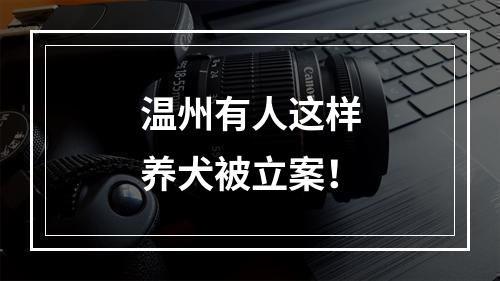 温州有人这样养犬被立案！