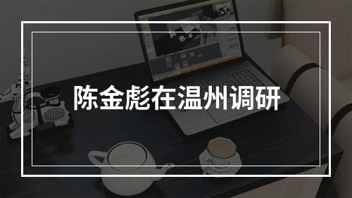 陈金彪在温州调研