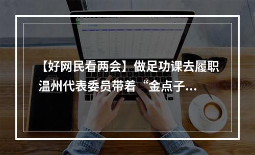 【好网民看两会】做足功课去履职 温州代表委员带着“金点子”上全国两会