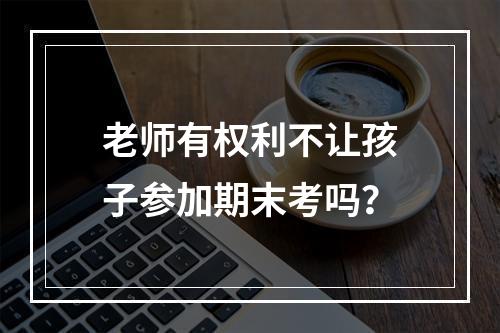老师有权利不让孩子参加期末考吗？