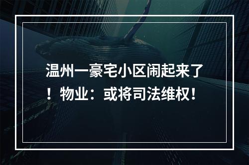温州一豪宅小区闹起来了！物业：或将司法维权！