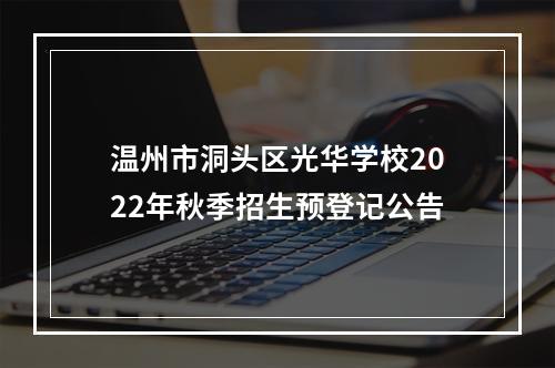 温州市洞头区光华学校2022年秋季招生预登记公告