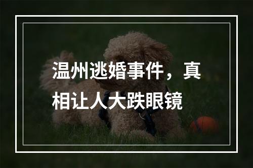 温州逃婚事件，真相让人大跌眼镜