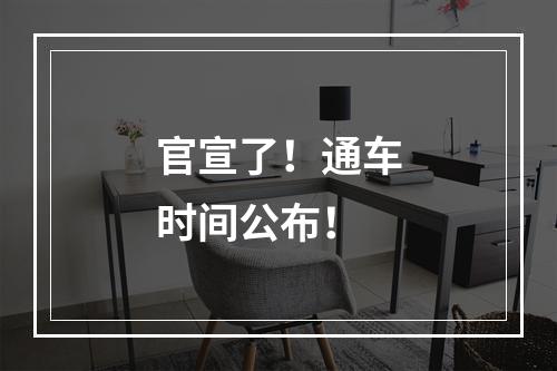 官宣了！通车时间公布！