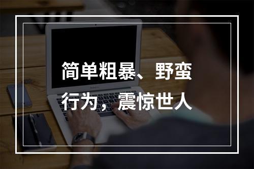 简单粗暴、野蛮行为，震惊世人