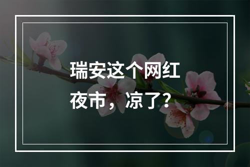 瑞安这个网红夜市，凉了？
