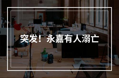 突发！永嘉有人溺亡