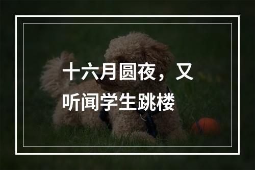 十六月圆夜，又听闻学生跳楼