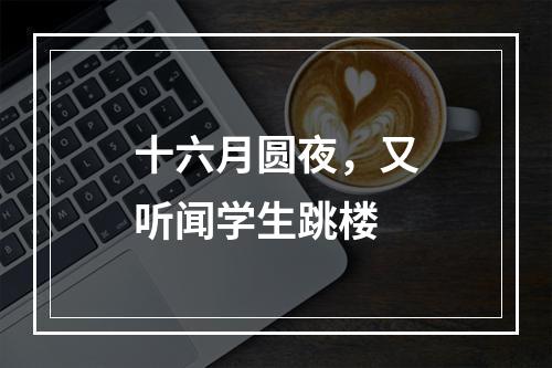 十六月圆夜，又听闻学生跳楼