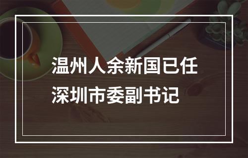 温州人余新国已任深圳市委副书记