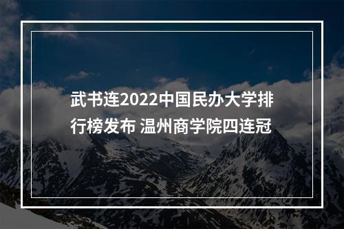 武书连2022中国民办大学排行榜发布 温州商学院四连冠
