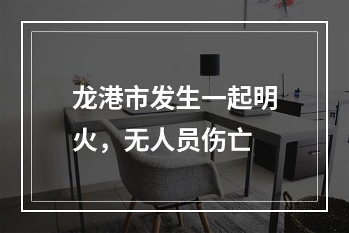 龙港市发生一起明火，无人员伤亡