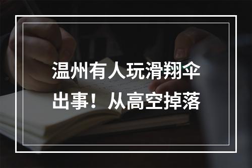 温州有人玩滑翔伞出事！从高空掉落