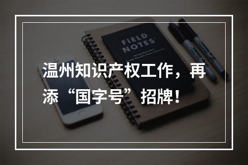 温州知识产权工作，再添“国字号”招牌！
