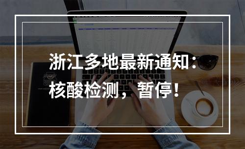 浙江多地最新通知：核酸检测，暂停！