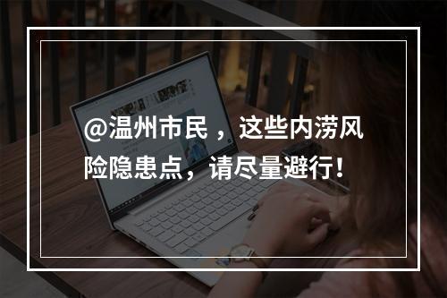 @温州市民 ，这些内涝风险隐患点，请尽量避行！