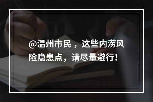 @温州市民 ，这些内涝风险隐患点，请尽量避行！