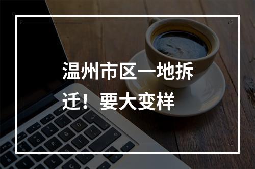 温州市区一地拆迁！要大变样