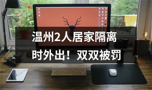 温州2人居家隔离时外出！双双被罚