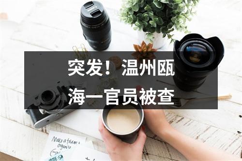 突发！温州瓯海一官员被查