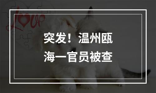 突发！温州瓯海一官员被查