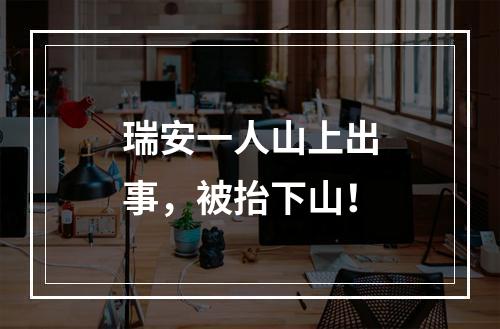 瑞安一人山上出事，被抬下山！