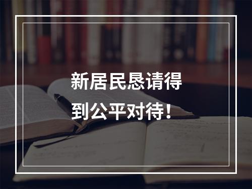 新居民恳请得到公平对待！