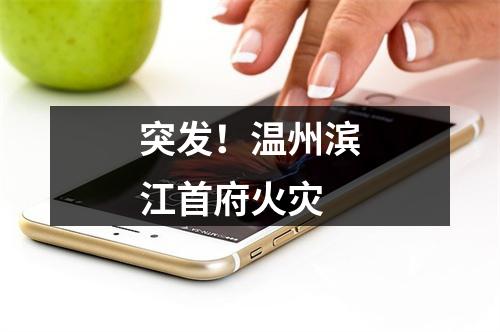 突发！温州滨江首府火灾